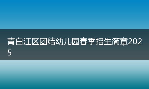 青白江區(qū)團結幼兒園春季招生簡章2025