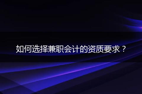 如何選擇兼職會(huì)計(jì)的資質(zhì)要求?