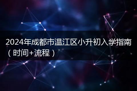 2024年成都市溫江區(qū)小升初入學(xué)指南（時(shí)間+流程）