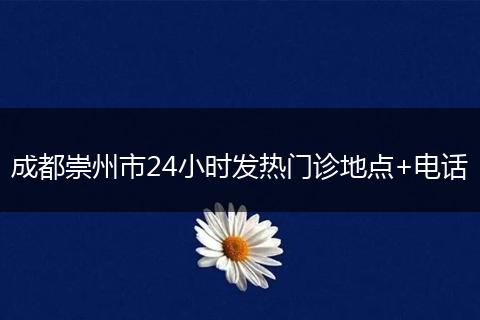 成都崇州市24小時發(fā)熱門診地點+電話