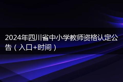 2024年四川省中小學(xué)教師資格認(rèn)定公告（入口+時(shí)間）