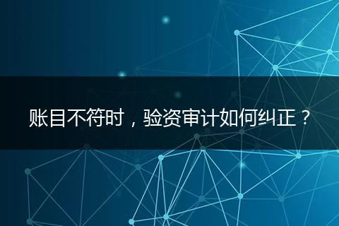 賬目不符時，驗資審計如何糾正？