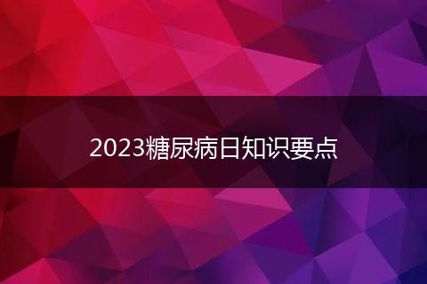 2023糖尿病日知識(shí)要點(diǎn)