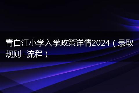 青白江小學(xué)入學(xué)政策詳情2024（錄取規(guī)則+流程）
