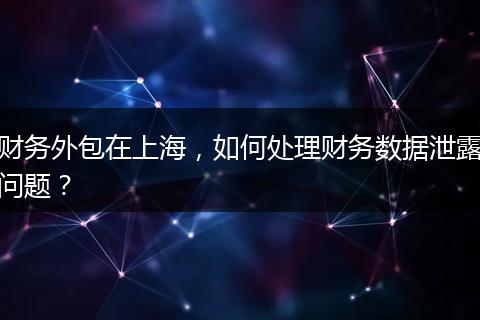 財務外包在上海，如何處理財務數(shù)據(jù)泄露問題？