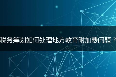 稅務(wù)籌劃如何處理地方教育附加費(fèi)問(wèn)題?