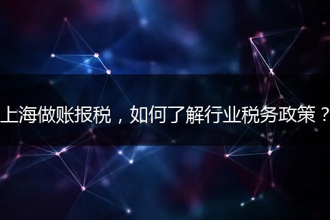 上海做賬報稅，如何了解行業(yè)稅務政策？