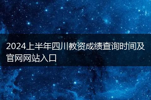 2024上半年四川教資成績查詢時間及官網(wǎng)網(wǎng)站入口