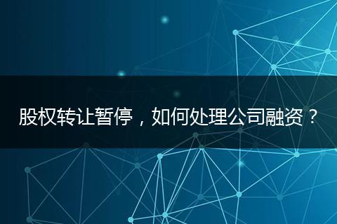 股權(quán)轉(zhuǎn)讓暫停，如何處理公司融資？