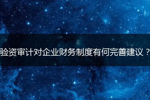 驗(yàn)資審計(jì)對企業(yè)財(cái)務(wù)制度有何完善建議？