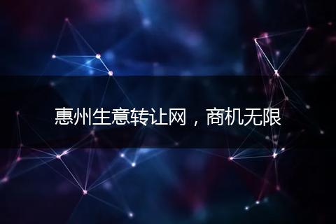 惠州生意轉(zhuǎn)讓網(wǎng)，商機無限