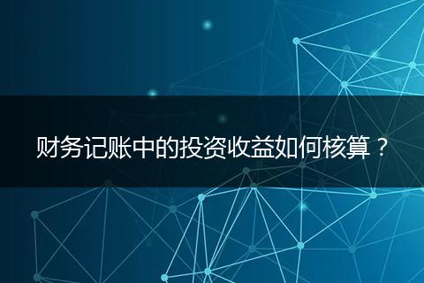 財務(wù)記賬中的投資收益如何核算？