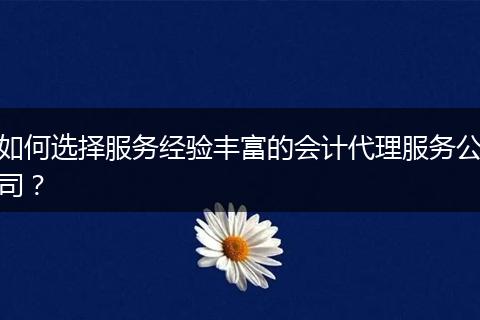 如何選擇服務經(jīng)驗豐富的會計代理服務公司？