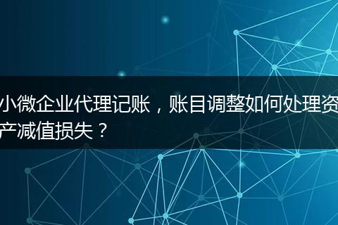 小微企業(yè)代理記賬，賬目調(diào)整如何處理資產(chǎn)減值損失？