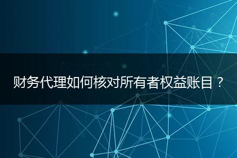 財務代理如何核對所有者權(quán)益賬目？