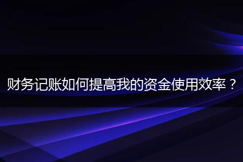 財務記賬如何提高我的資金使用效率？