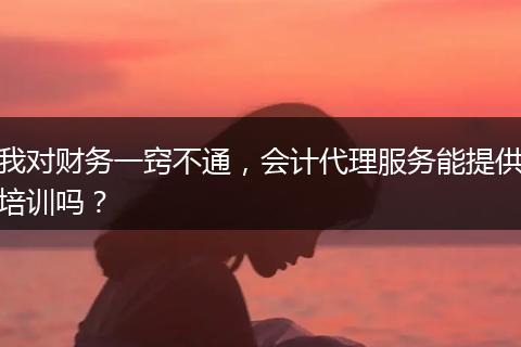 我對財務(wù)一竅不通，會計代理服務(wù)能提供培訓(xùn)嗎？