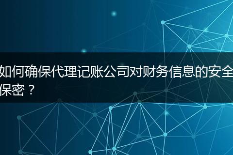 如何確保代理記賬公司對財務(wù)信息的安全保密？