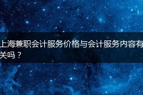上海兼職會計(jì)服務(wù)價(jià)格與會計(jì)服務(wù)內(nèi)容有關(guān)嗎？