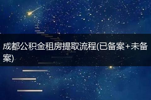 成都公積金租房提取流程(已備案+未備案)