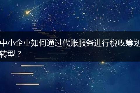 中小企業(yè)如何通過代賬服務(wù)進(jìn)行稅收籌劃轉(zhuǎn)型？