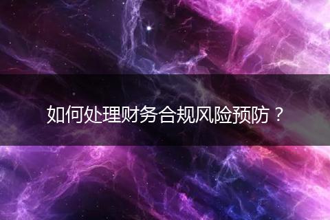 如何處理財務(wù)合規(guī)風險預防?