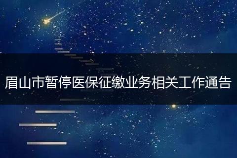 眉山市暫停醫(yī)保征繳業(yè)務相關工作通告