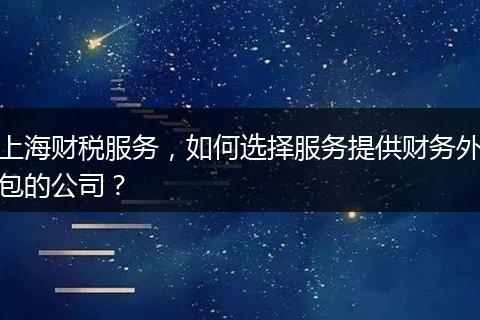 上海財(cái)稅服務(wù)，如何選擇服務(wù)提供財(cái)務(wù)外包的公司？