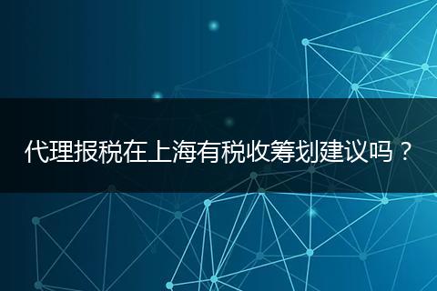 代理報稅在上海有稅收籌劃建議嗎?