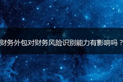 財務(wù)外包對財務(wù)風(fēng)險識別能力有影響嗎？