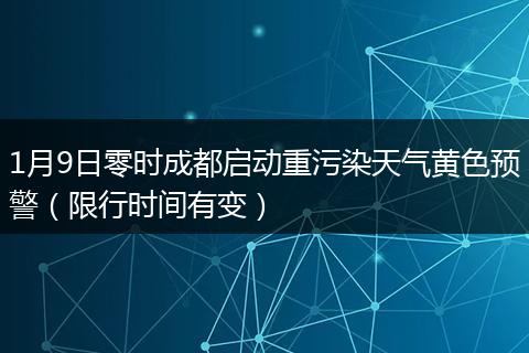 1月9日零時成都啟動重污染天氣黃色預(yù)警（限行時間有變）