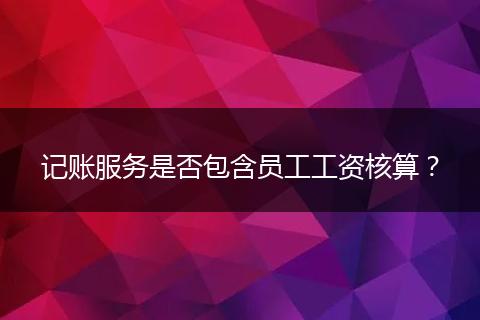 記賬服務(wù)是否包含員工工資核算？