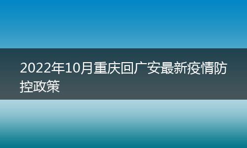 2022年10月重慶回廣安最新疫情防控政策