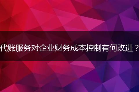 代賬服務(wù)對企業(yè)財(cái)務(wù)成本控制有何改進(jìn)？