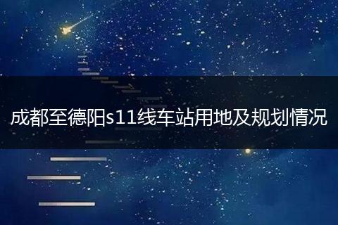 成都至德陽(yáng)s11線車(chē)站用地及規(guī)劃情況