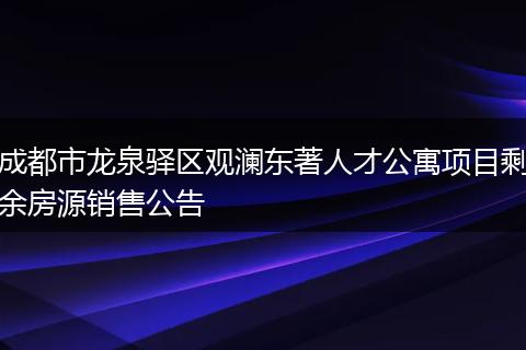 成都市龍泉驛區(qū)觀瀾東著人才公寓項目剩余房源銷售公告