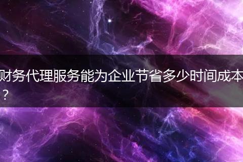 財務代理服務能為企業(yè)節(jié)省多少時間成本？