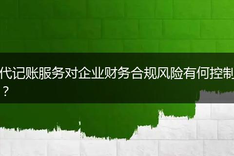 代記賬服務對企業(yè)財務合規(guī)風險有何控制？