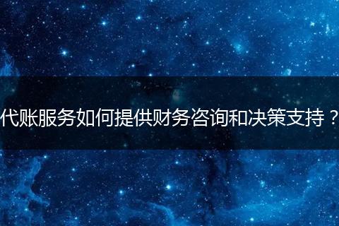 代賬服務(wù)如何提供財務(wù)咨詢和決策支持？