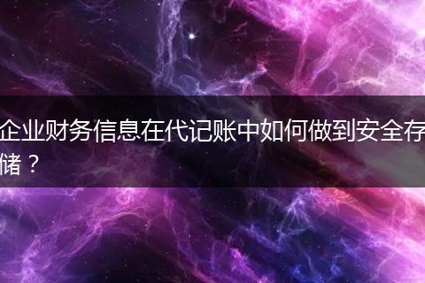 企業(yè)財(cái)務(wù)信息在代記賬中如何做到安全存儲(chǔ)？