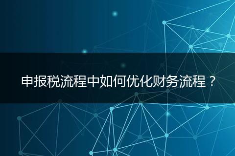 申報(bào)稅流程中如何優(yōu)化財(cái)務(wù)流程？