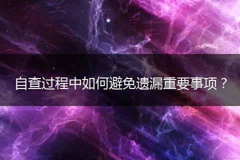 自查過程中如何避免遺漏重要事項(xiàng)？