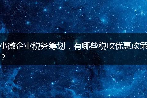 小微企業(yè)稅務(wù)籌劃，有哪些稅收優(yōu)惠政策？