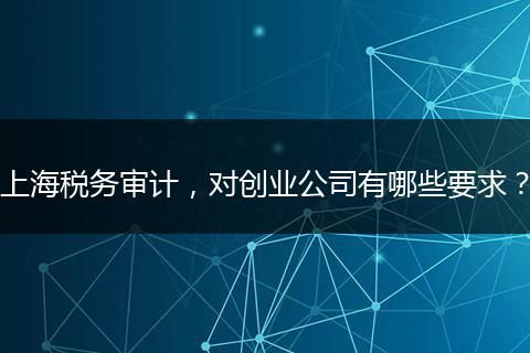 上海稅務(wù)審計，對創(chuàng)業(yè)公司有哪些要求？