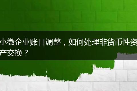 小微企業(yè)賬目調(diào)整，如何處理非貨幣性資產(chǎn)交換？
