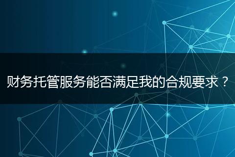 財務托管服務能否滿足我的合規(guī)要求？