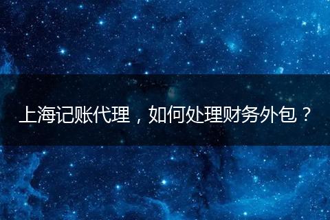 上海記賬代理，如何處理財(cái)務(wù)外包？