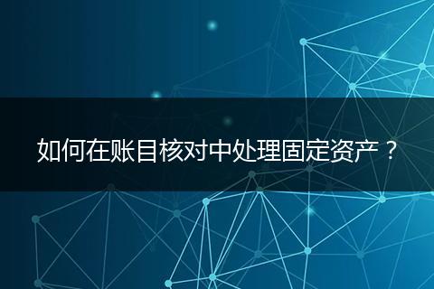 如何在賬目核對中處理固定資產(chǎn)？