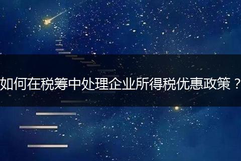 如何在稅籌中處理企業(yè)所得稅優(yōu)惠政策？
