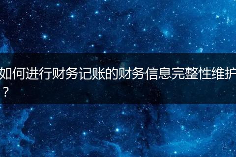 如何進(jìn)行財(cái)務(wù)記賬的財(cái)務(wù)信息完整性維護(hù)？